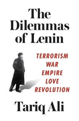 The Dilemmas of Lenin: Terrorism, War, Empire, Love, Revolution by Ali, Tariq