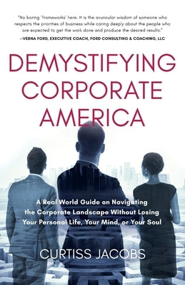 Demystifying Corporate America: A Real World Guide on Navigating the Corporate Landscape Without Losing Your Personal Life, Your Mind, or Your Soul by Jacobs, Curtiss