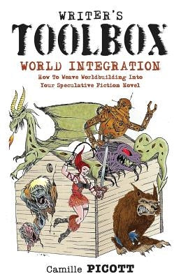 Writer's Toolbox WORLD INTEGRATION How to Weave Worldbuilding into Your Speculative Fiction Novel by Picott, Camille