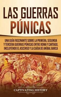 Las Guerras Púnicas: Una Guía Fascinante sobre la Primera, Segunda y Tercera Guerras Púnicas entre Roma y Cartago, incluyendo el Ascenso y by History, Captivating