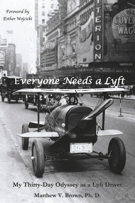 Everyone Needs a Lyft: My Thirty-Day Odyssey as a Lyft Driver by Brown Ph. D., Matthew V.