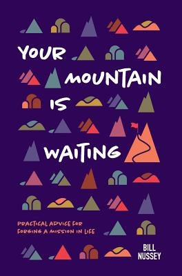 Your Mountain Is Waiting: Practical Advice For Forging A Mission In Life by Nussey, Bill