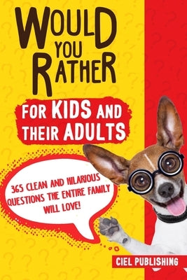 Would You Rather... for Kids and Their Adults! 365 Clean and Hilarious Questions the Entire Family Will Love! by Publishing, Ciel