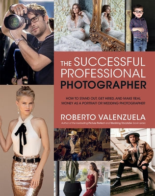 The Successful Professional Photographer: How to Stand Out, Get Hired, and Make Real Money as a Portrait or Wedding Photographer by Valenzuela, Roberto