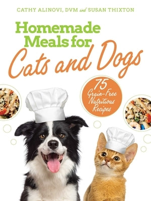 Homemade Meals for Cats and Dogs: 75 Grain-Free Nutritious Recipes by Alinovi, Cathy