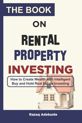 The Book on Rental Property Investing: How to Create Wealth with Intelligent Buy and Hold Real Estate Investing by Adekunle, Razaq