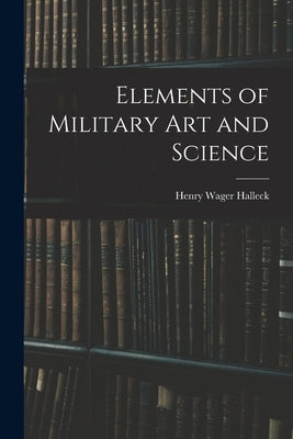 Elements of Military Art and Science by Halleck, Henry Wager
