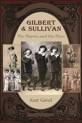 Gilbert and Sullivan: The Players and the Plays by G&#228;nzl, Kurt