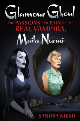 Glamour Ghoul: The Passions and Pain of the Real Vampira, Maila Nurmi by Niemi, Sandra