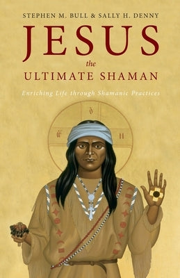 Jesus, the Ultimate Shaman by Bull, Stephen M.