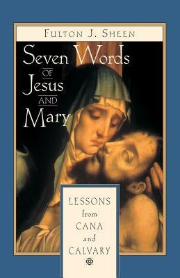 Seven Words of Jesus and Mary: Lessons on Cana and Calvary by Sheen, Fulton J.