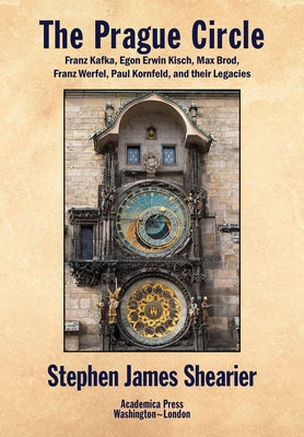 The Prague Circle: Franz Kafka, Egon Erwin Kisch, Max Brod, Franz Werfel, Paul Kornfeld, and Their Legacies by Shearier, Stephen