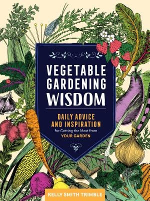 Vegetable Gardening Wisdom: Daily Advice and Inspiration for Getting the Most from Your Garden by Trimble, Kelly Smith
