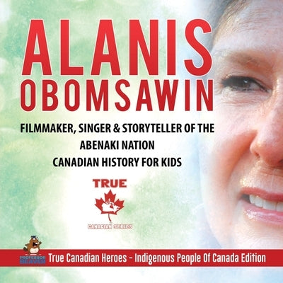 Alanis Obomsawin - Filmmaker, Singer & Storyteller of the Abenaki Nation Canadian History for Kids True Canadian Heroes - Indigenous People Of Canada by Professor Beaver