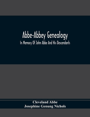 Abbe-Abbey Genealogy, In Memory Of John Abbe And His Descendants by Abbe, Cleveland