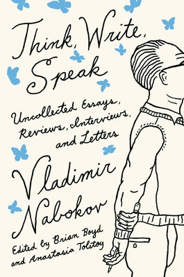 Think, Write, Speak: Uncollected Essays, Reviews, Interviews, and Letters to the Editor by Vladimir Nabokov Literary Trust