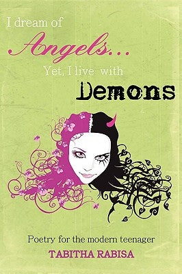 I dream of Angels... Yet I live with Demons: Poetry for the modern teenager by Rabisa, Tabitha