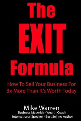 The EXIT Formula: How To Sell Your Business For 3x More Than It's Worth Today by Warren, Mike