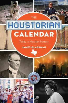 The Houstorian Calendar: Today in Houston History by Glassman, James