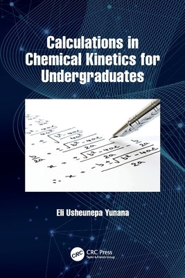 Calculations in Chemical Kinetics for Undergraduates by Yunana, Eli Usheunepa