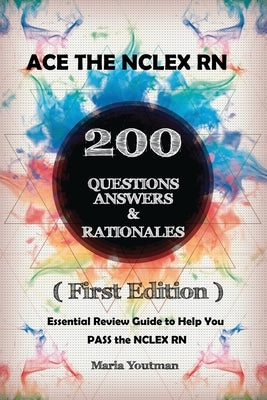 Ace the NCLEX RN 200 Questions Answers & Rationales: Essential Review Guide to Help You PASS the NCLEX RN ( First Edition ) by Youtman, Maria