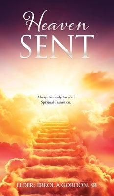 Heaven Sent: Always be ready for your Spiritual Transition. by Gordon, Elder Errol a., Sr.