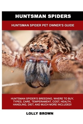 Huntsman Spiders: Huntsman Spider Pet Owner's Guide by Brown, Lolly