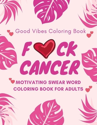 F*ck Cancer, Good Vibes Coloring Book, Motivating Swear Word Coloring Book For Adults: A Swear Word Adult Coloring Book For Cancer Patients & Survivor by Miller, Noah