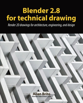 Blender 2.8 for technical drawing: Render 2D drawings for architecture, engineering, and design by Brito, Allan