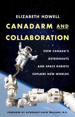Canadarm and Collaboration: How Canada's Astronauts and Space Robots Explore New Worlds by Howell, Elizabeth