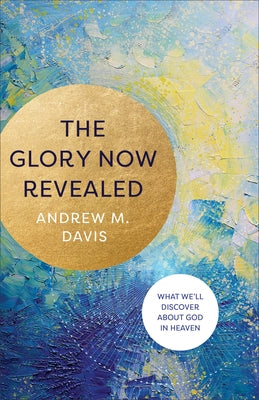 Glory Now Revealed by Davis, Andrew M.