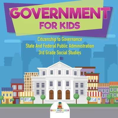 Government for Kids - Citizenship to Governance State And Federal Public Administration 3rd Grade Social Studies by Baby Professor