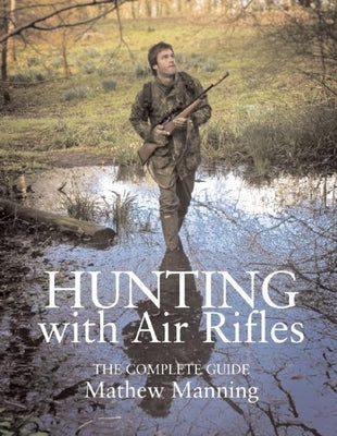 Hunting with Air Rifles: The Complete Guide by Manning, Mathew