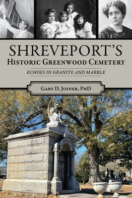 Shreveport's Historic Greenwood Cemetery: Echoes in Granite and Marble by Joiner, Gary D.