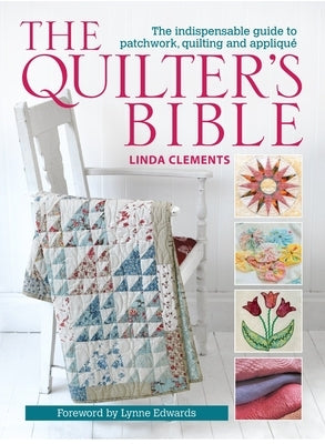 The Quilter's Bible: The Indespensable Guide to Patchwork, Quilting, and Applique by Clements, Linda