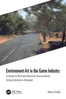 Environment Art in the Game Industry: A Guide to Rich and Realistic Environments Using Substance Designer by Kelly, Henry