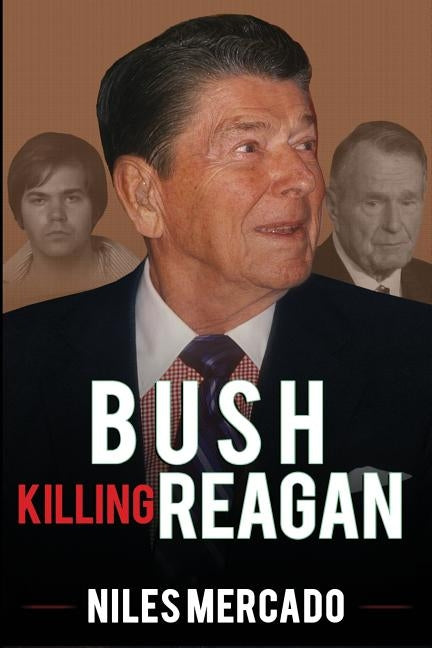 Bush Killing Reagan: The Bush-Hinckley Conspiracy Bill O'Reilly Won't Tell About by Mercado, Niles