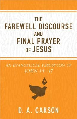 The Farewell Discourse and Final Prayer of Jesus: An Evangelical Exposition of John 14-17 by Carson, D. A.