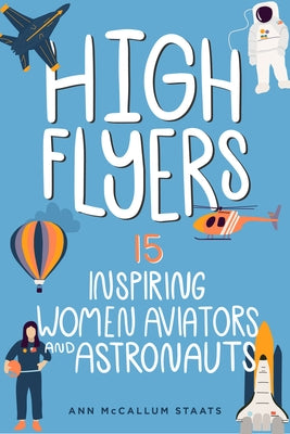 High Flyers: 15 Inspiring Women Aviators and Astronautsvolume 6 by McCallum Staats, Ann