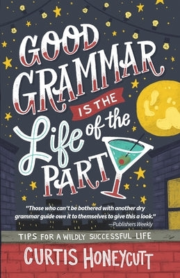 Good Grammar is the Life of the Party: Tips for a Wildly Successful Life by Honeycutt, Curtis