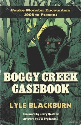 Boggy Creek Casebook: Fouke Monster Encounters 1908 to Present by Blackburn, Lyle