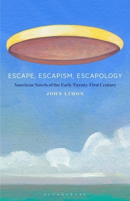 Escape, Escapism, Escapology: American Novels of the Early Twenty-First Century by Limon, John