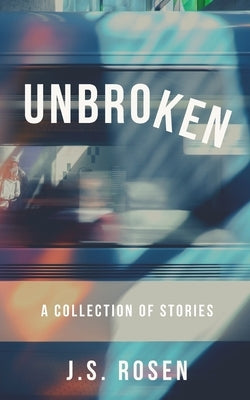 Unbroken: A Collection of Stories by Rosen, J. S.