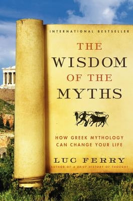 The Wisdom of the Myths: How Greek Mythology Can Change Your Life by Ferry, Luc