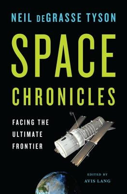 Space Chronicles: Facing the Ultimate Frontier by Degrasse Tyson, Neil