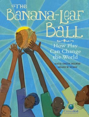 The Banana-Leaf Ball: How Play Can Change the World by Milway, Katie Smith