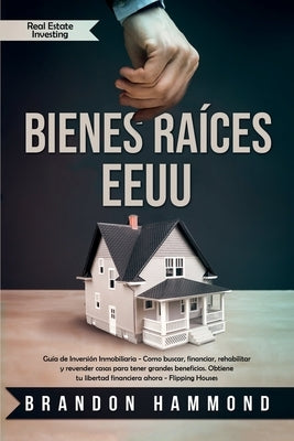 Bienes Raíces - EEUU: Guía de Inversión Inmobiliaria - Como buscar, financiar, rehabilitar y revender casas para tener grandes beneficios. O by Hammond, Brandon