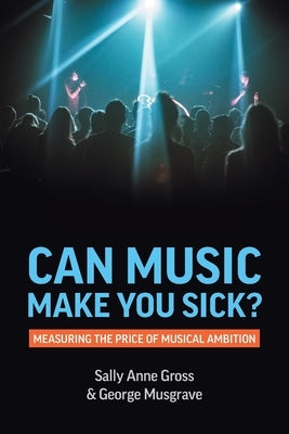 Can Music Make You Sick? Measuring the Price of Musical Ambition by Gross, Sally Anne