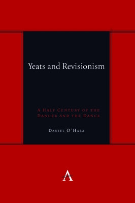 Yeats and Revisionism: A Half Century of the Dancer and the Dance by O'Hara, Daniel