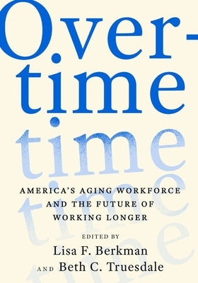 Overtime: America's Aging Workforce and the Future of Working Longer by Berkman, Lisa F.